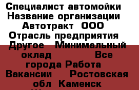 Специалист автомойки › Название организации ­ Автотракт, ООО › Отрасль предприятия ­ Другое › Минимальный оклад ­ 20 000 - Все города Работа » Вакансии   . Ростовская обл.,Каменск-Шахтинский г.